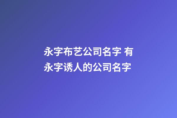 永字布艺公司名字 有永字诱人的公司名字-第1张-公司起名-玄机派